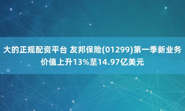 大的正规配资平台 友邦保险(01299)第一季新业务价值上升13%至14.97亿美元