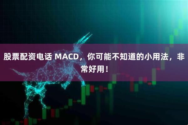 股票配资电话 MACD，你可能不知道的小用法，非常好用！