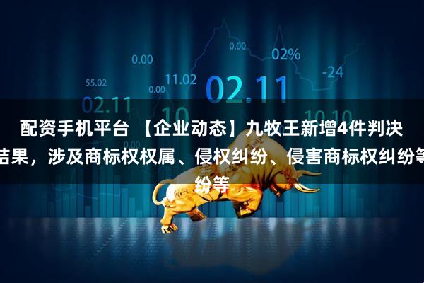 配资手机平台 【企业动态】九牧王新增4件判决结果，涉及商标权权属、侵权纠纷、侵害商标权纠纷等