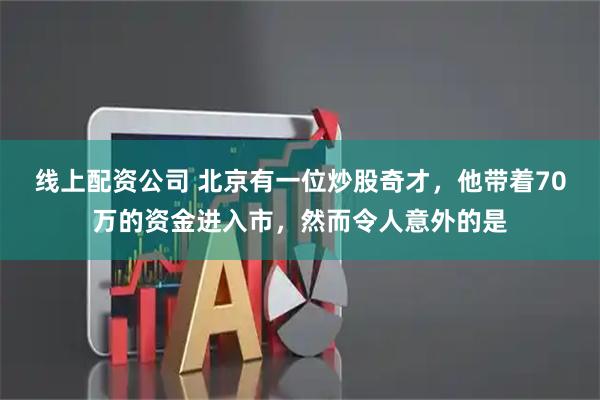 线上配资公司 北京有一位炒股奇才，他带着70万的资金进入市，然而令人意外的是