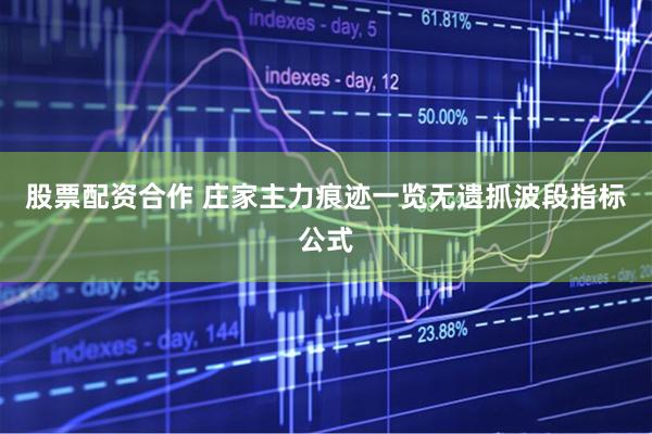 股票配资合作 庄家主力痕迹一览无遗抓波段指标公式