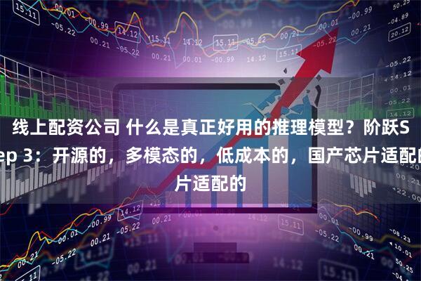 线上配资公司 什么是真正好用的推理模型？阶跃Step 3：开源的，多模态的，低成本的，国产芯片适配的