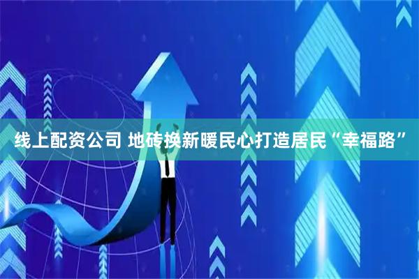 线上配资公司 地砖换新暖民心打造居民“幸福路”