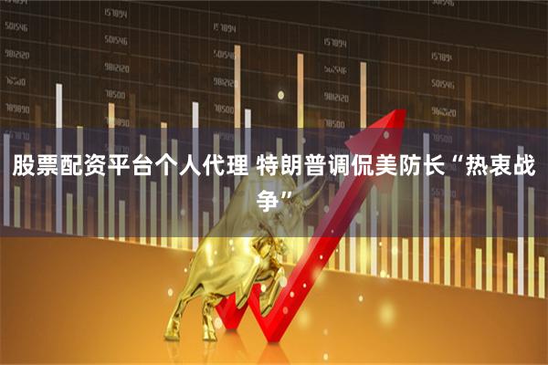 股票配资平台个人代理 特朗普调侃美防长“热衷战争”