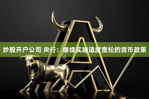 炒股开户公司 央行：继续实施适度宽松的货币政策