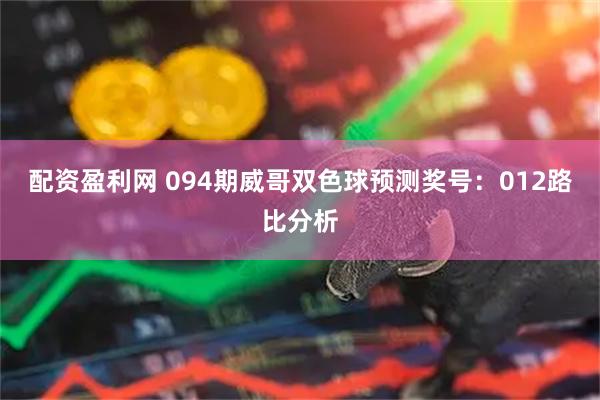 配资盈利网 094期威哥双色球预测奖号：012路比分析