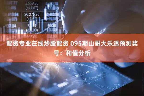 配资专业在线炒股配资 095期山哥大乐透预测奖号：和值分析