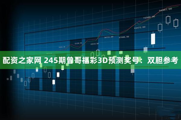 配资之家网 245期曾哥福彩3D预测奖号：双胆参考