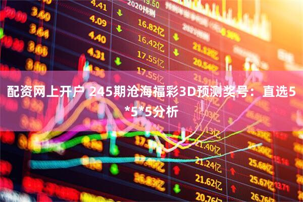 配资网上开户 245期沧海福彩3D预测奖号：直选5*5*5分析
