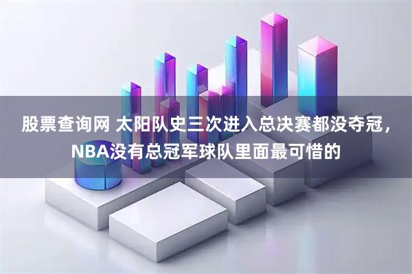 股票查询网 太阳队史三次进入总决赛都没夺冠，NBA没有总冠军球队里面最可惜的