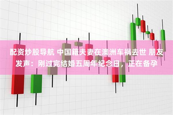 配资炒股导航 中国籍夫妻在澳洲车祸去世 朋友发声:刚过完结婚五周年纪念日,正在备孕